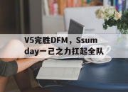 开云官网-V5完胜DFM，Ssumday一己之力扛起全队的简单介绍